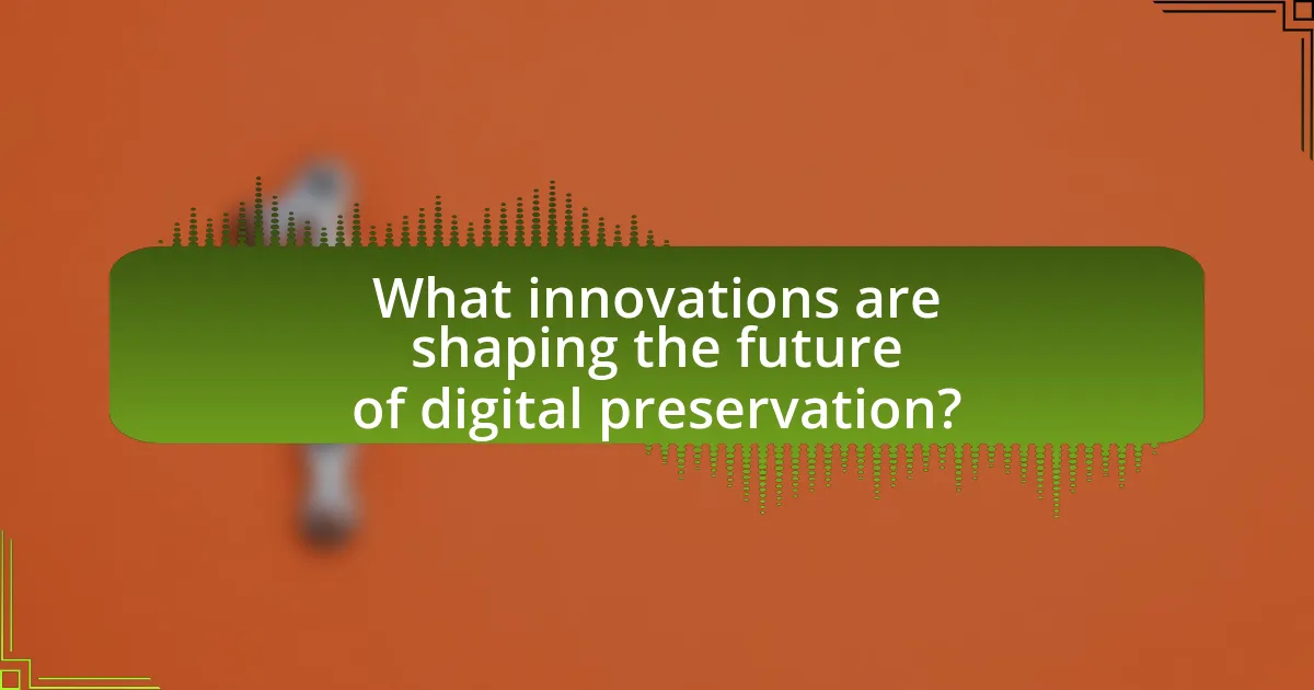 What innovations are shaping the future of digital preservation?